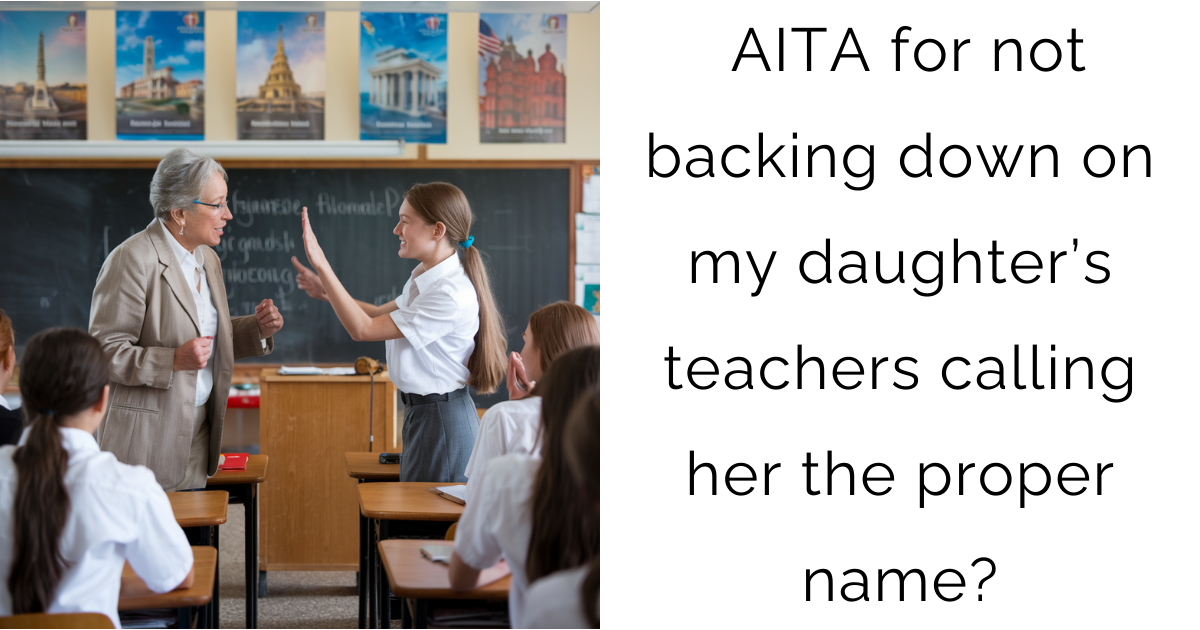 AITA for not backing down on my daughter’s teachers calling her the proper name?