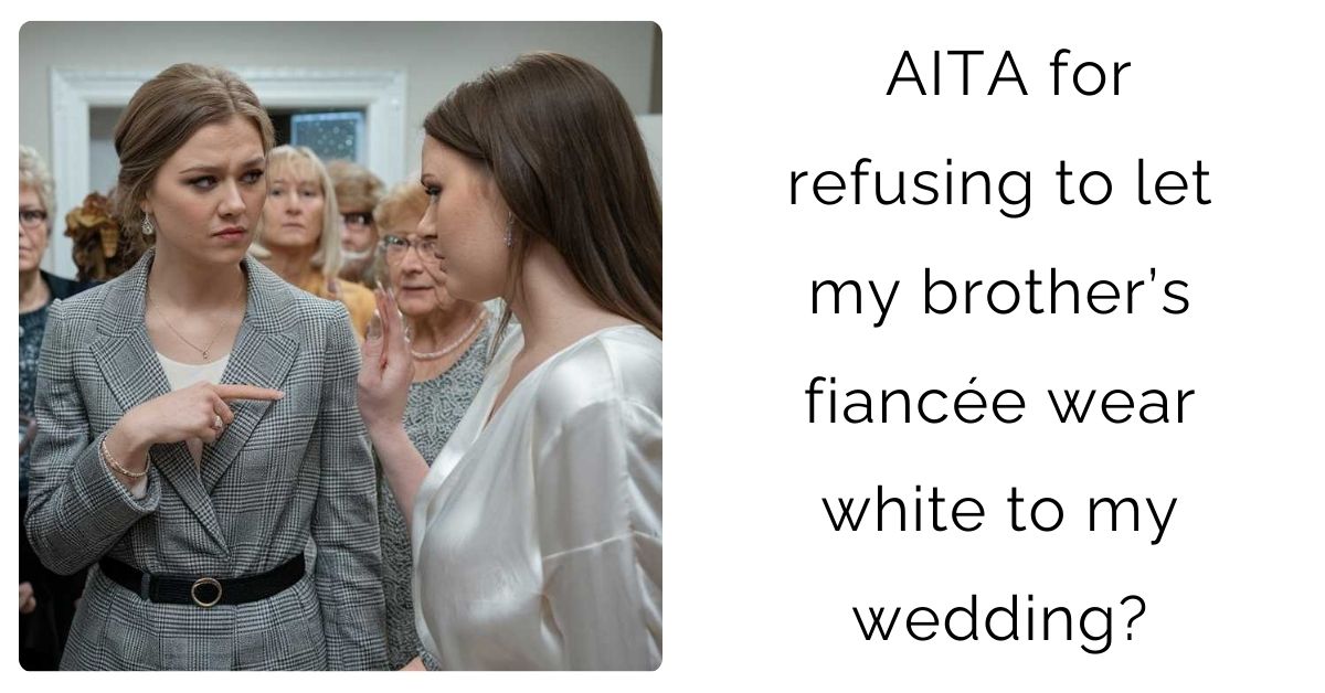 AITA for refusing to let my brother’s fiancée wear white to my wedding?