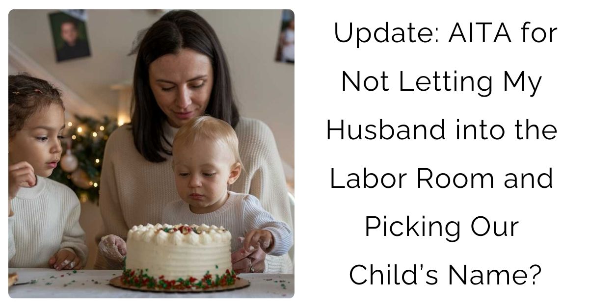 Update: AITA for Not Letting My Husband into the Labor Room and Picking Our Child’s Name?