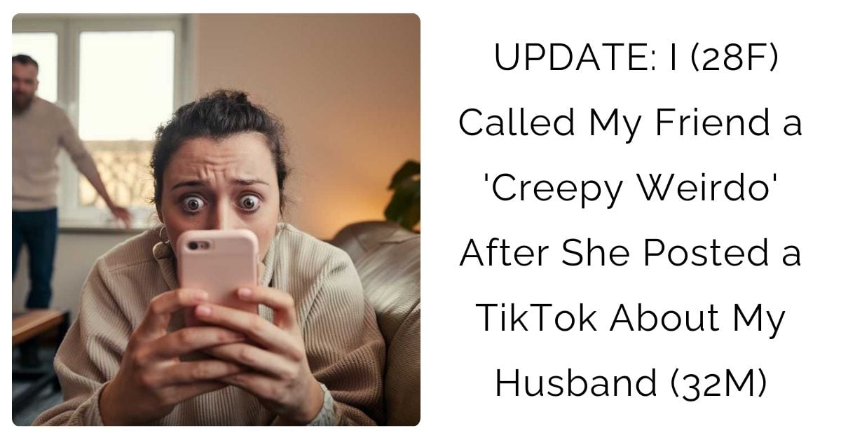 UPDATE: I (28F) Called My Friend a ‘Creepy Weirdo’ After She Posted a TikTok About My Husband (32M)