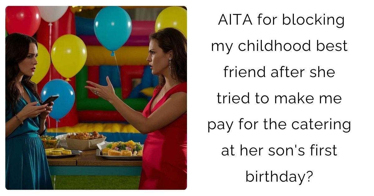 AITA for blocking my childhood best friend after she tried to make me pay for the catering at her son’s first birthday?