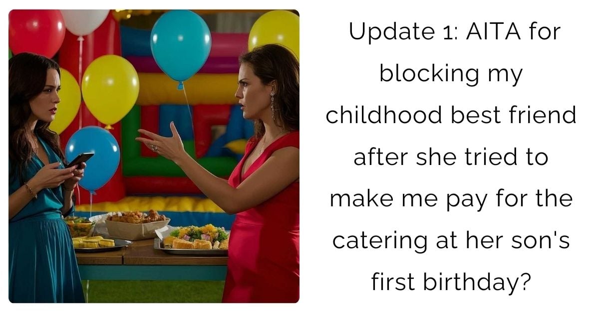 Update 1: AITA for blocking my childhood best friend after she tried to make me pay for the catering at her son’s first birthday?