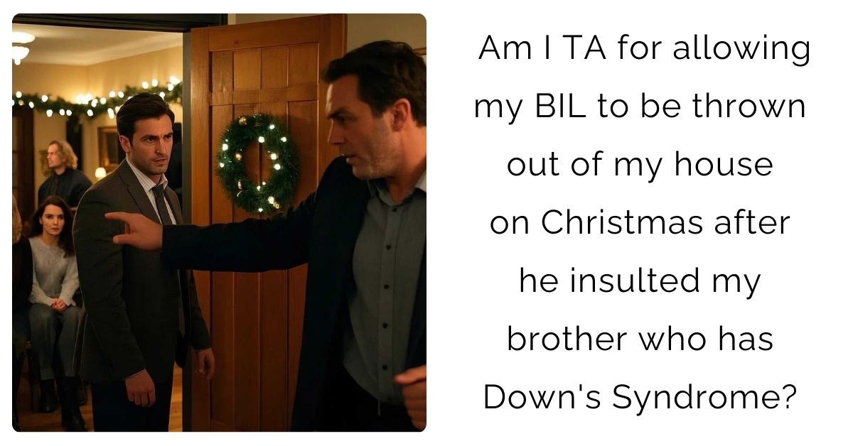 Am I TA for allowing my BIL to be thrown out of my house on Christmas after he insulted my brother who has Down’s Syndrome?