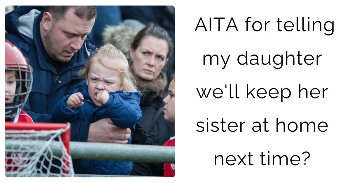 AITA for telling my daughter we’ll keep her sister at home next time?