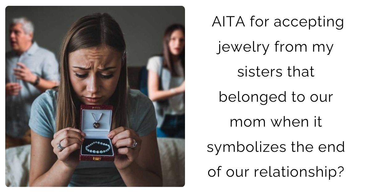 AITA for accepting jewelry from my sisters that belonged to our mom when it symbolizes the end of our relationship?