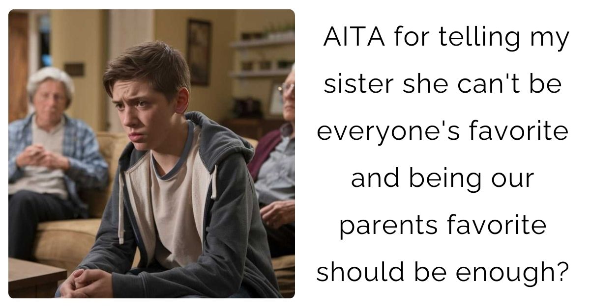 AITA for telling my sister she can’t be everyone’s favorite and being our parents favorite should be enough?