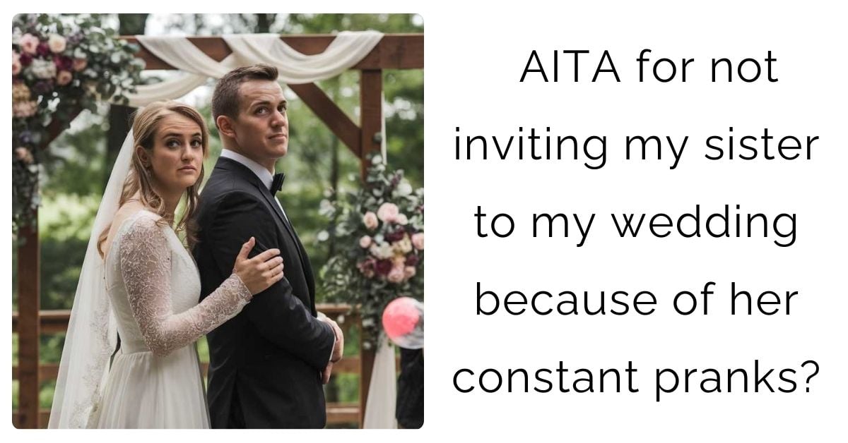 AITA for not inviting my sister to my wedding because of her constant pranks?