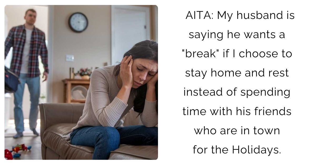 AITA: My husband is saying he wants a “break” if I choose to stay home and rest instead of spending time with his friends who are in town for the Holidays.