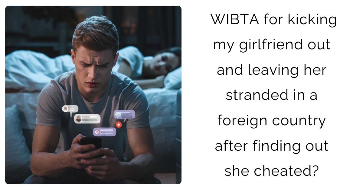 WIBTA for kicking my girlfriend out and leaving her stranded in a foreign country after finding out she cheated?