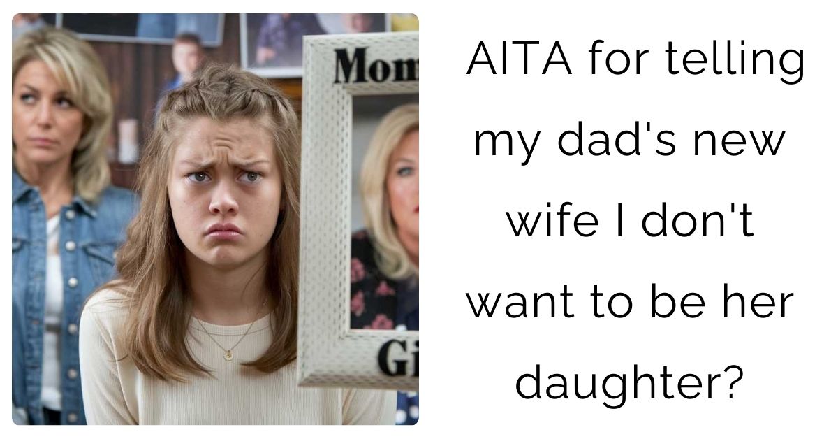 AITA for telling my dad’s new wife I don’t want to be her daughter?