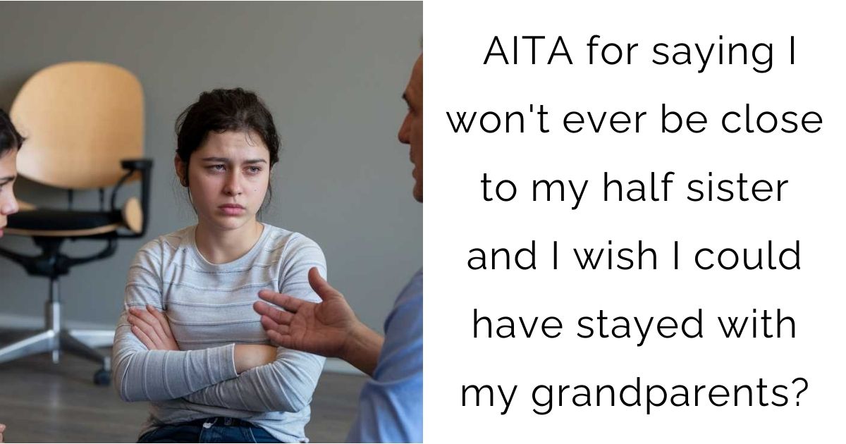 AITA for saying I won’t ever be close to my half sister and I wish I could have stayed with my grandparents?