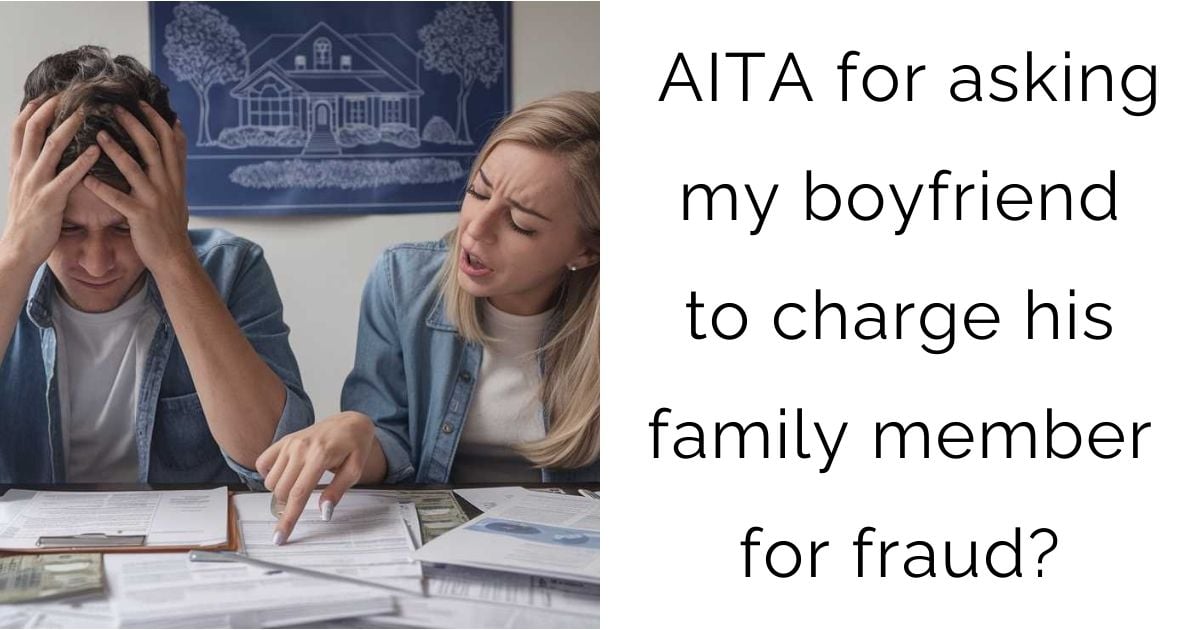 AITA for asking my boyfriend to charge his family member for fraud?