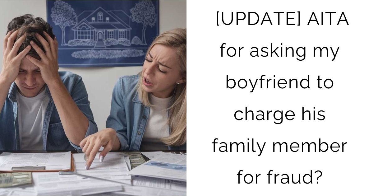 [UPDATE] AITA for asking my boyfriend to charge his family member for fraud?