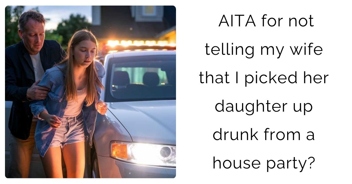 AITA for not telling my wife that I picked her daughter up drunk from a house party?