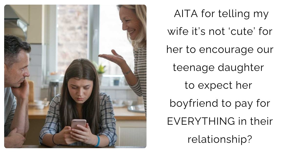 AITA for telling my wife it’s not ‘cute’ for her to encourage our teenage daughter to expect her boyfriend to pay for EVERYTHING in their relationship?