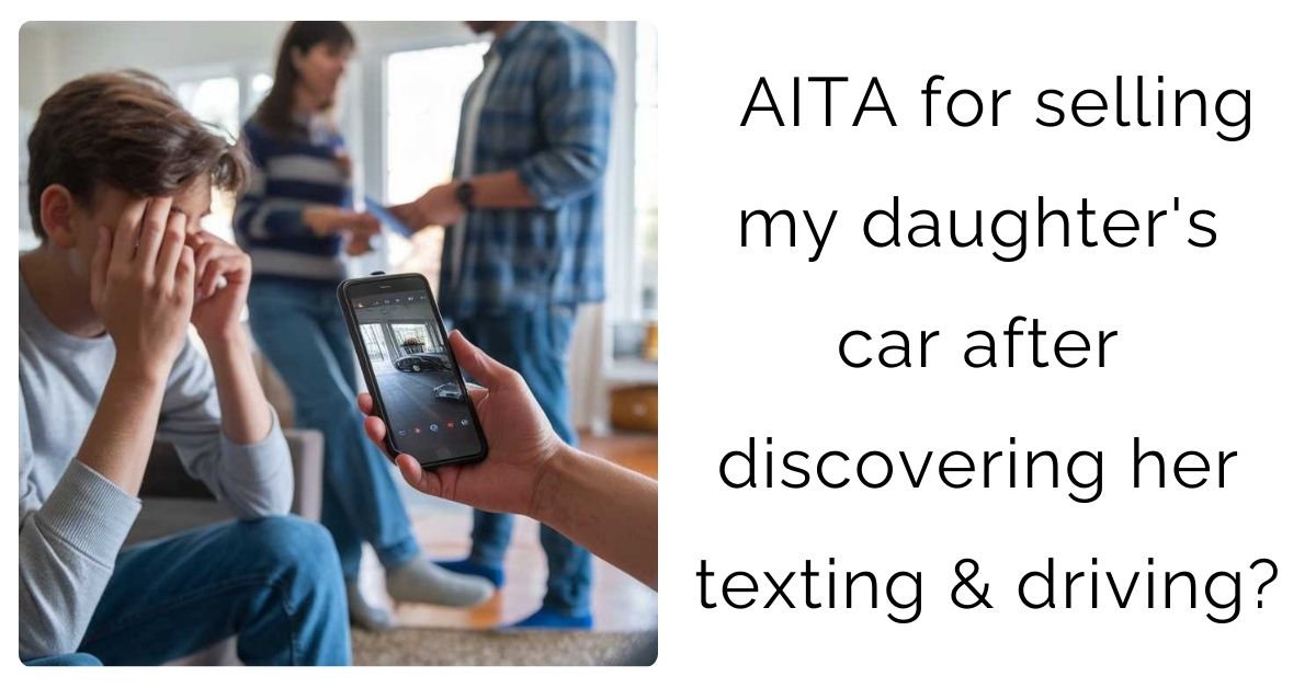 AITA for selling my daughter’s car after discovering her texting & driving?