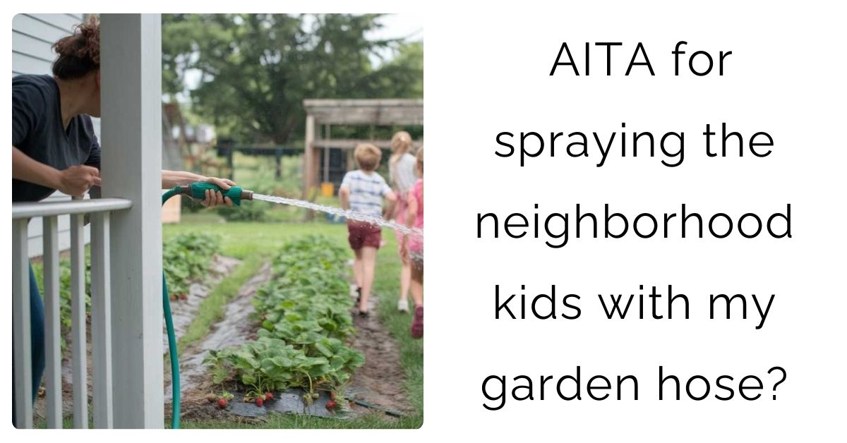 AITA for spraying the neighborhood kids with my garden hose?