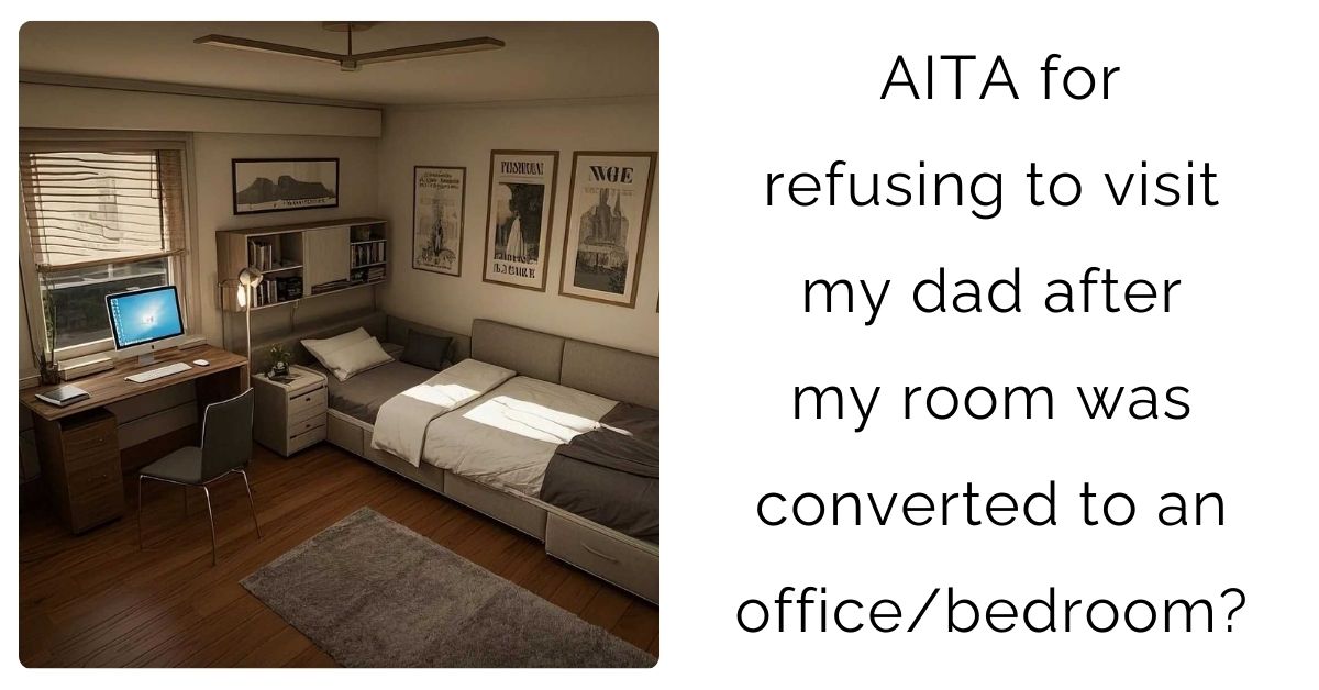 AITA for refusing to visit my dad after my room was converted to an office/bedroom?