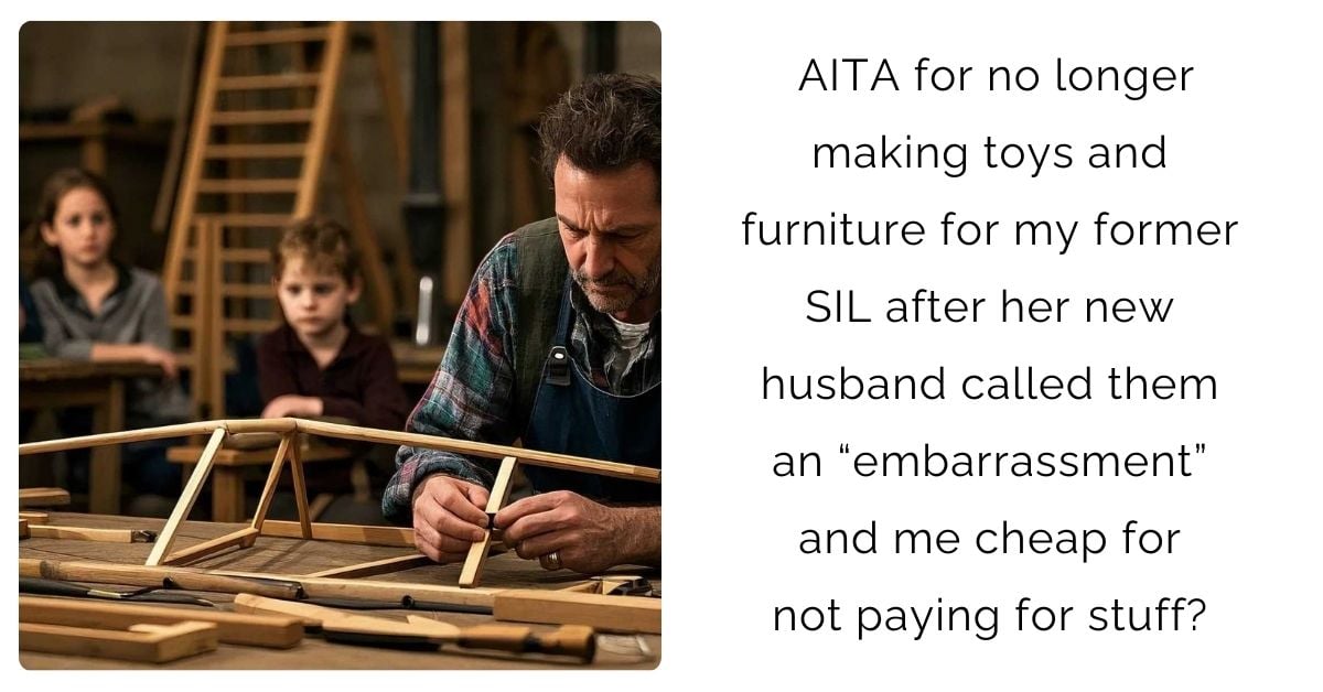 AITA for no longer making toys and furniture for my former SIL after her new husband called them an “embarrassment” and me cheap for not paying for stuff?