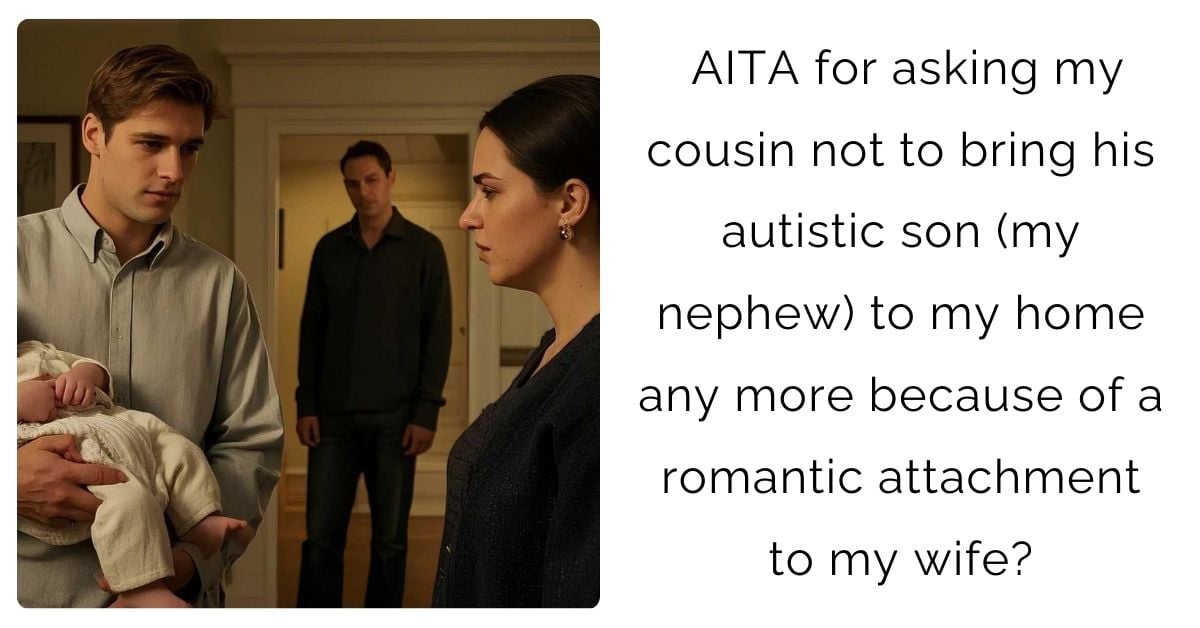 AITA for asking my cousin not to bring his autistic son (my nephew) to my home any more because of a romantic attachment to my wife?