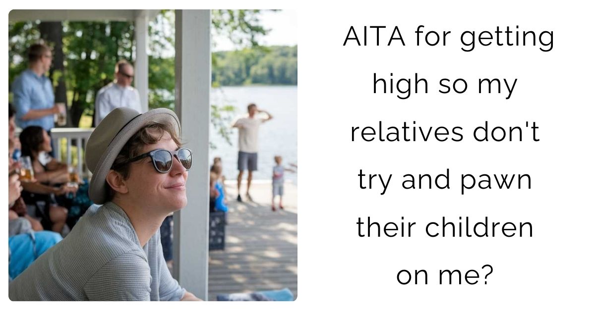 AITA for getting high so my relatives don’t try and pawn their children on me?