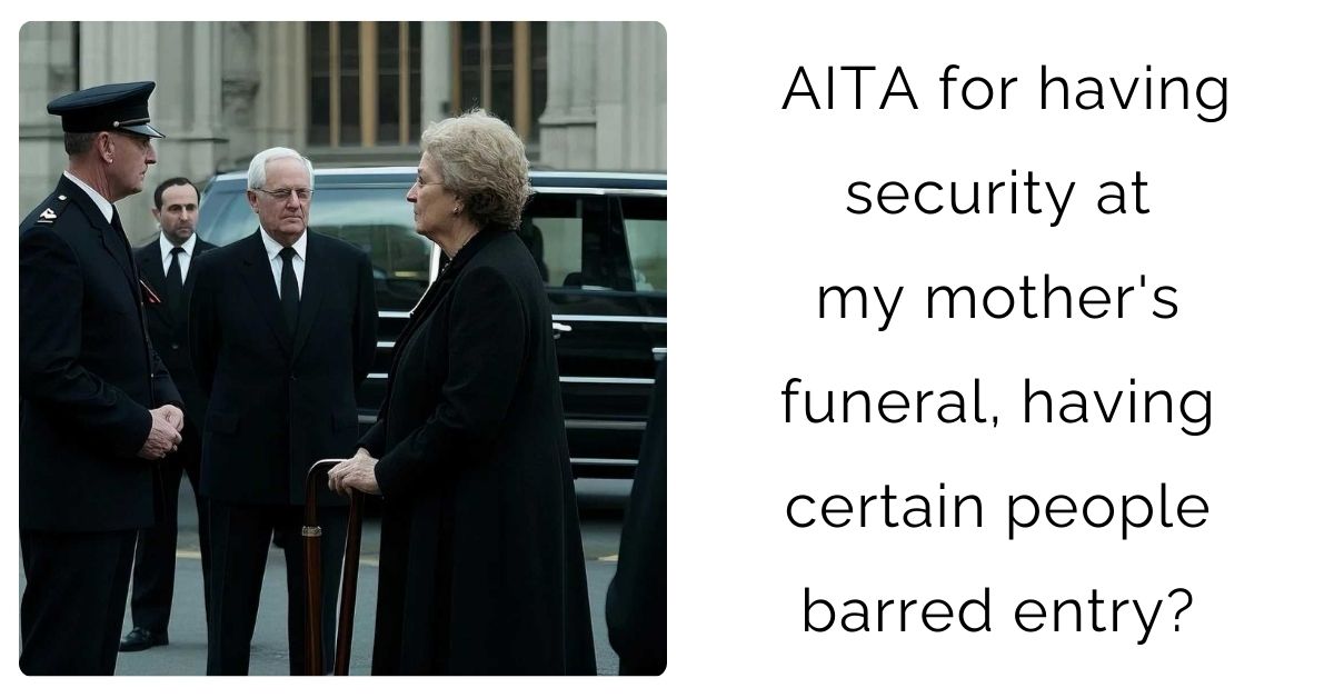 AITA for having security at my mother’s funeral, having certain people barred entry?