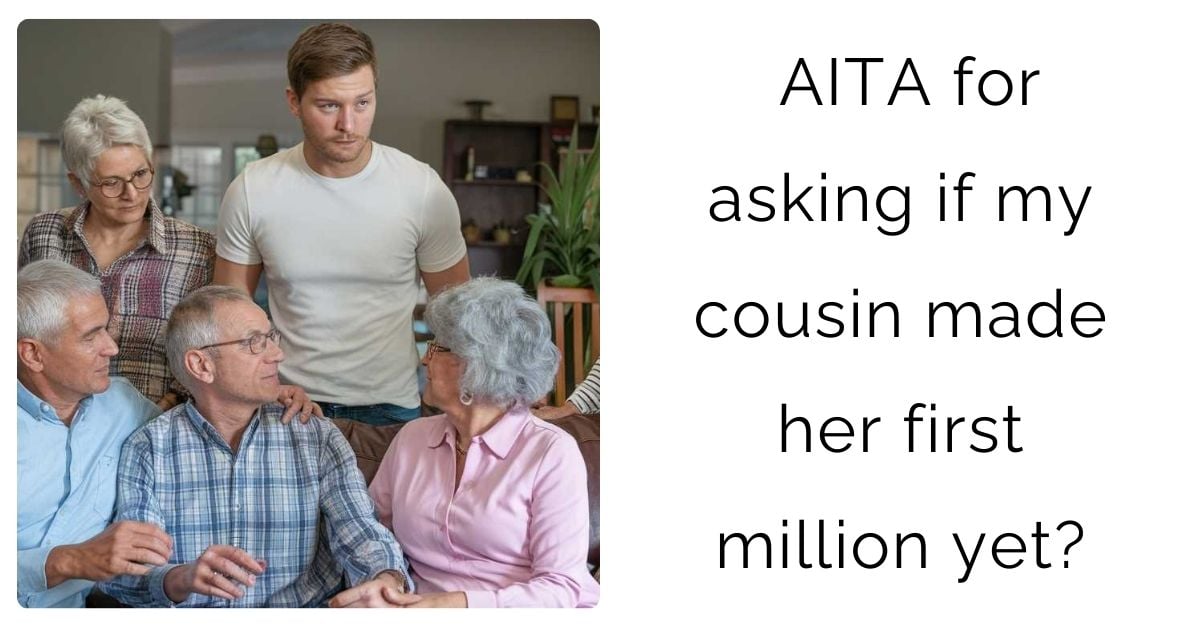 AITA for asking if my cousin made her first million yet?