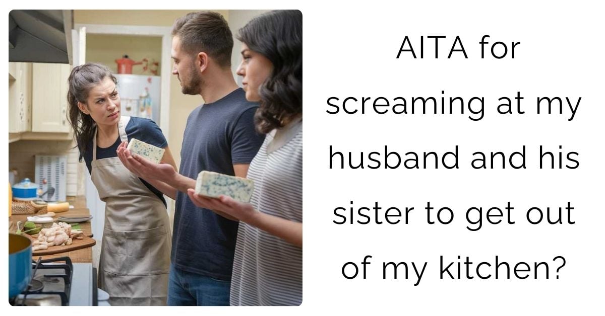 AITA for screaming at my husband and his sister to get out of my kitchen?