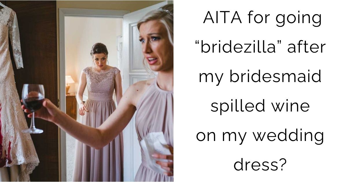 AITA for going “bridezilla” after my bridesmaid spilled wine on my wedding dress?