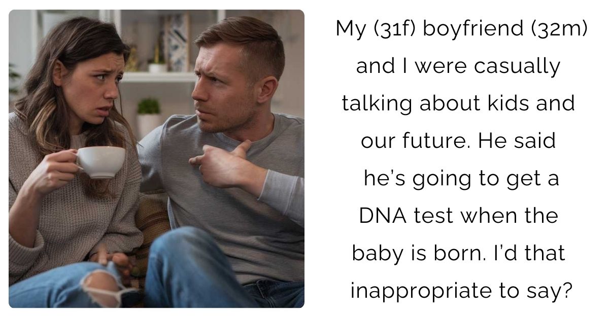 My (31f) boyfriend (32m) and I were casually talking about kids and our future. He said he’s going to get a DNA test when the baby is born. I’d that inappropriate to say?