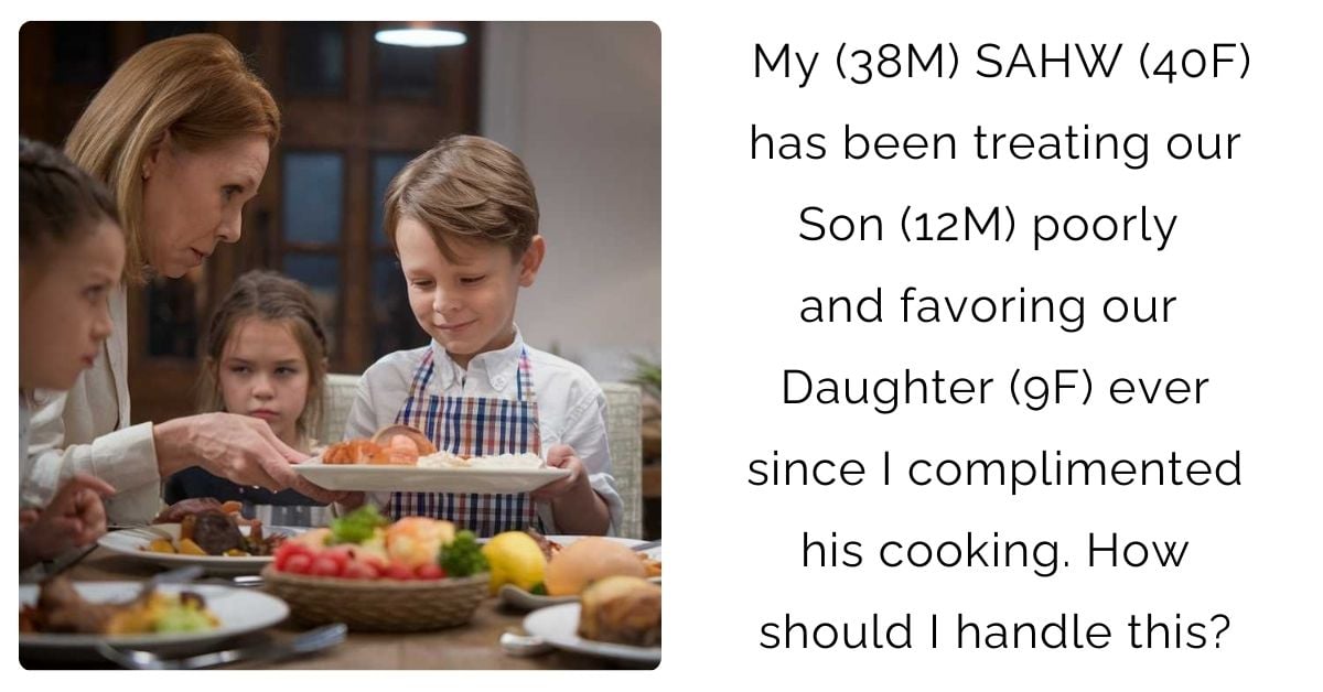 My (38M) SAHW (40F) has been treating our Son (12M) poorly and favoring our Daughter (9F) ever since I complimented his cooking. How should I handle this?