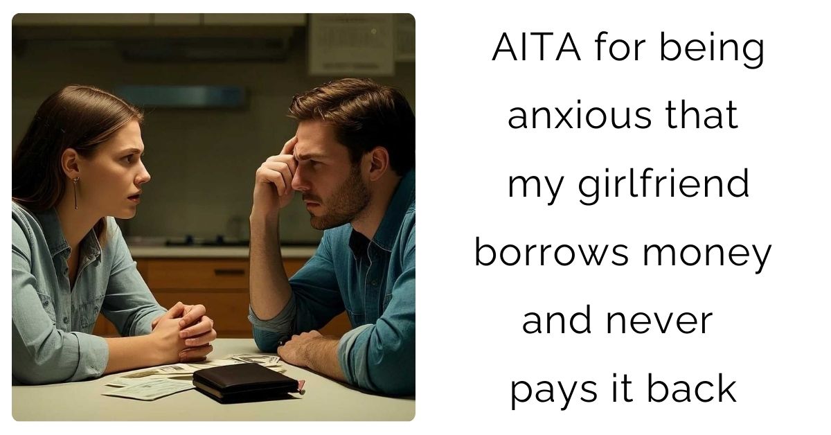 AITA for being anxious that my girlfriend borrows money and never pays it back