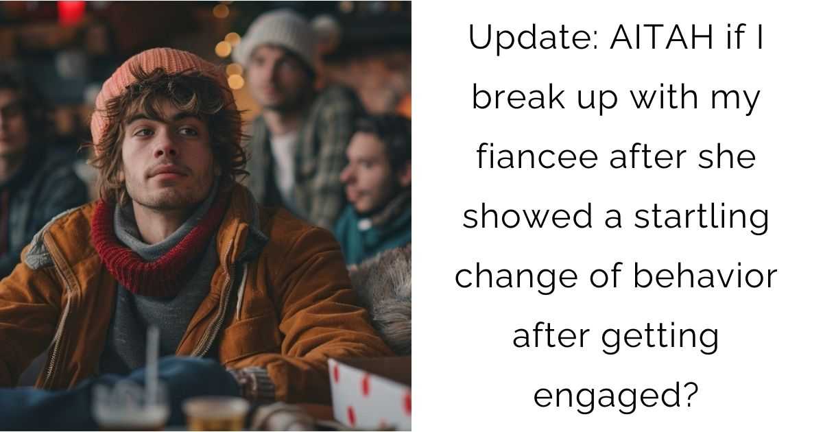 Update: AITAH if I break up with my fiancee after she showed a startling change of behavior after getting engaged?