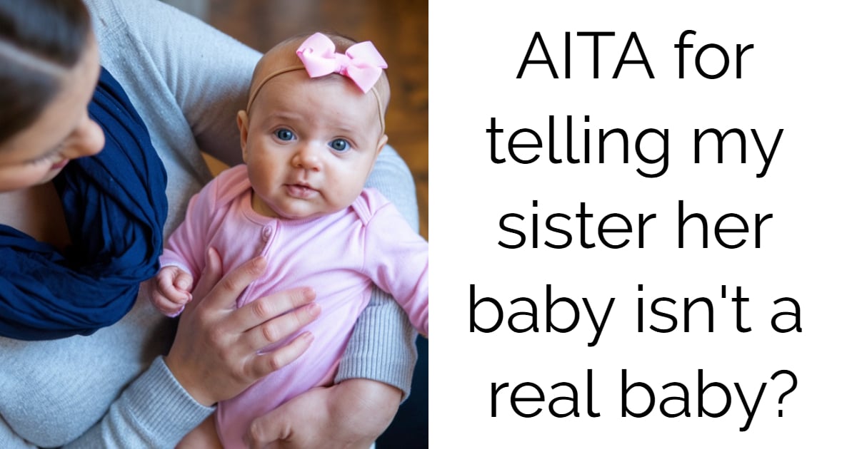 AITA for telling my sister her baby isn’t a real baby