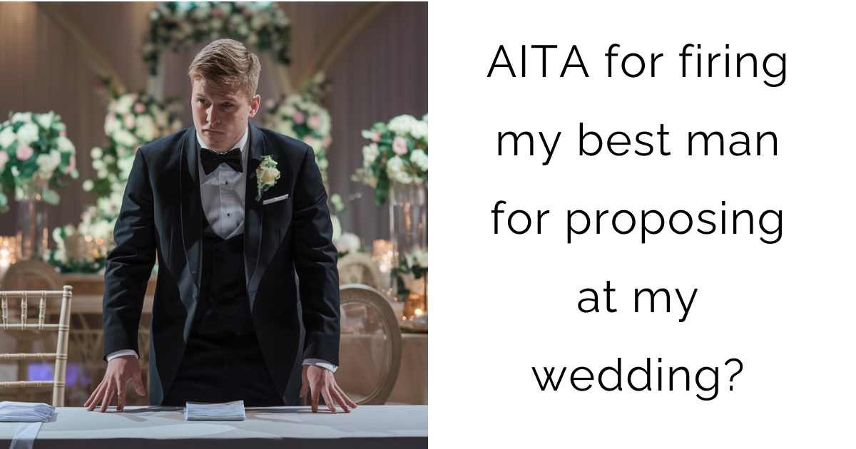 AITA for firing my best man for proposing at my wedding?