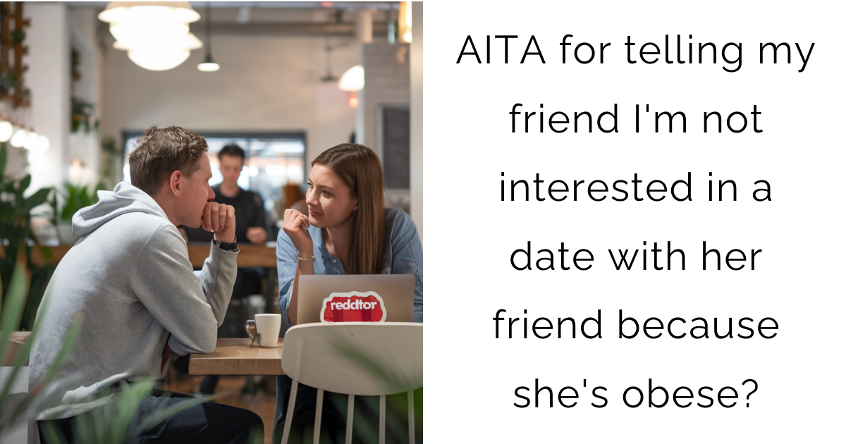 AITA for telling my friend I’m not interested in a date with her friend because she’s obese?