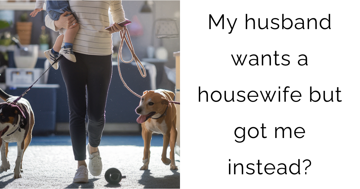 My husband wants a housewife but got me instead?