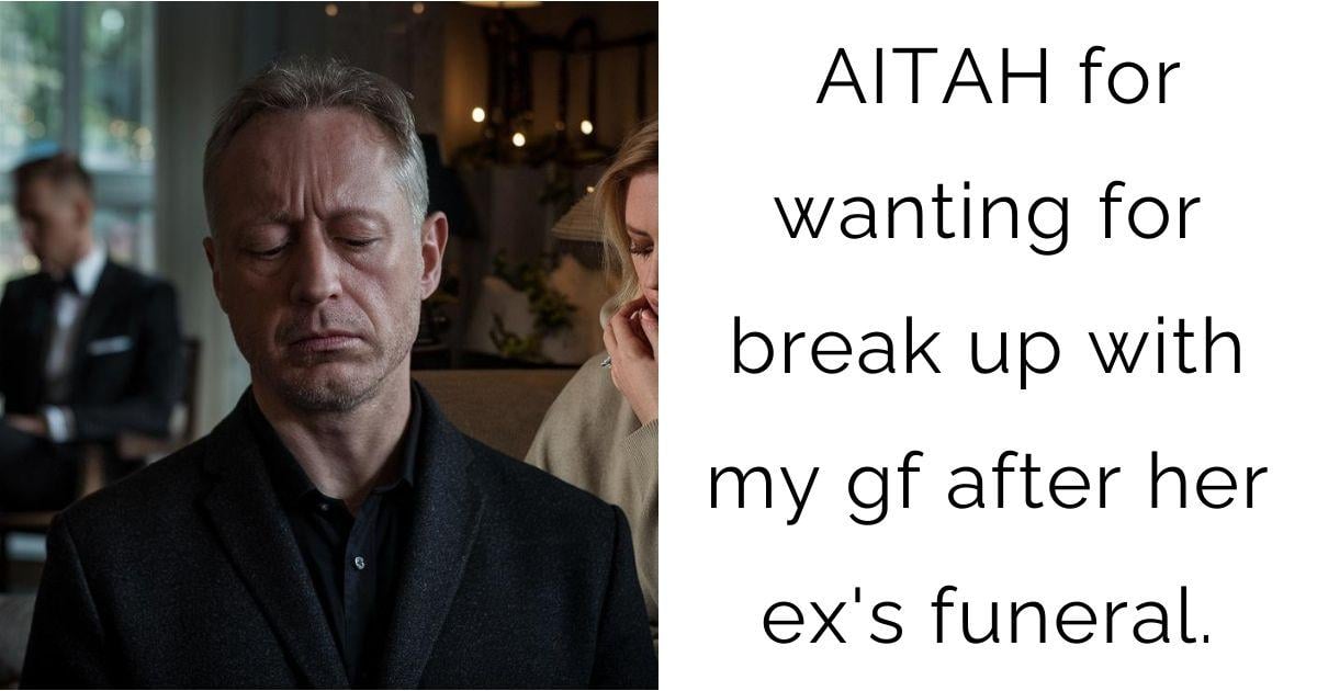 AITAH for wanting for break up with my gf after her ex’s funeral.