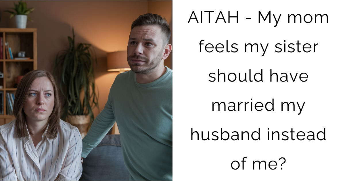 AITAH – My mom feels my sister should have married my husband instead of me?