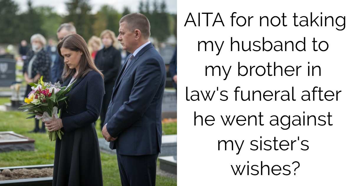 AITA for not taking my husband to my brother in law’s funeral after he went against my sister’s wishes?