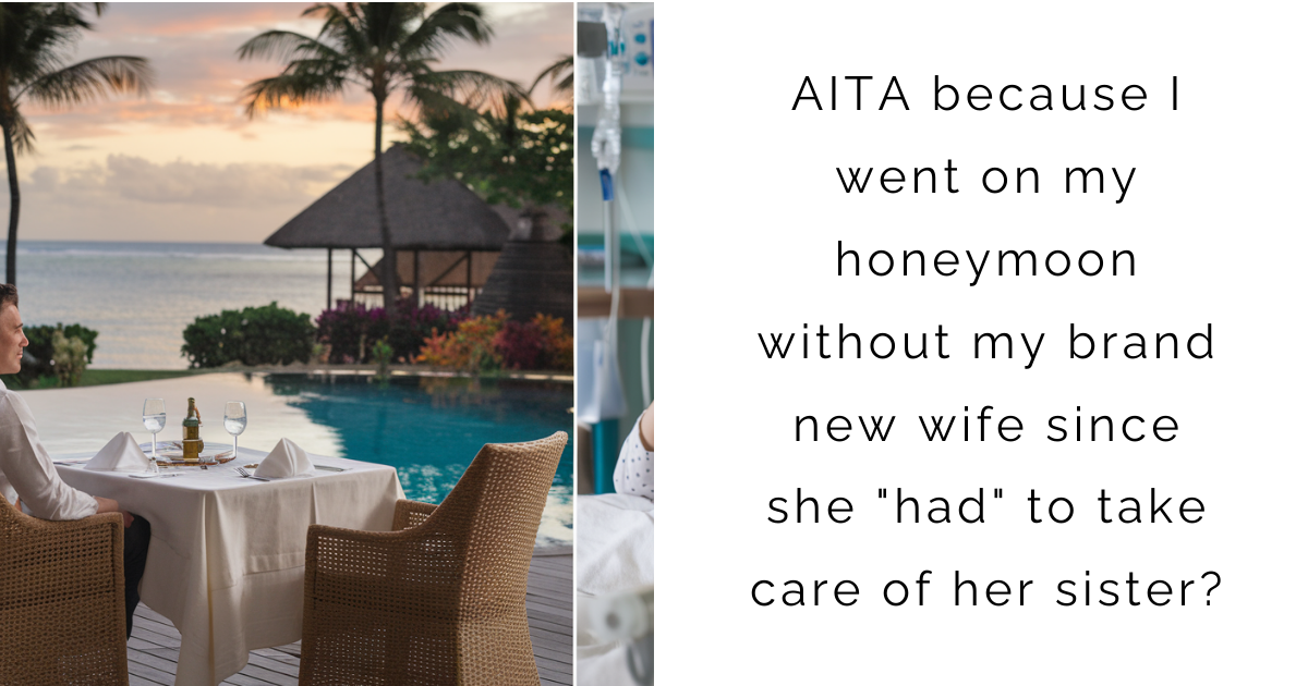 AITA because I went on my honeymoon without my brand new wife since she “had” to take care of her sister?