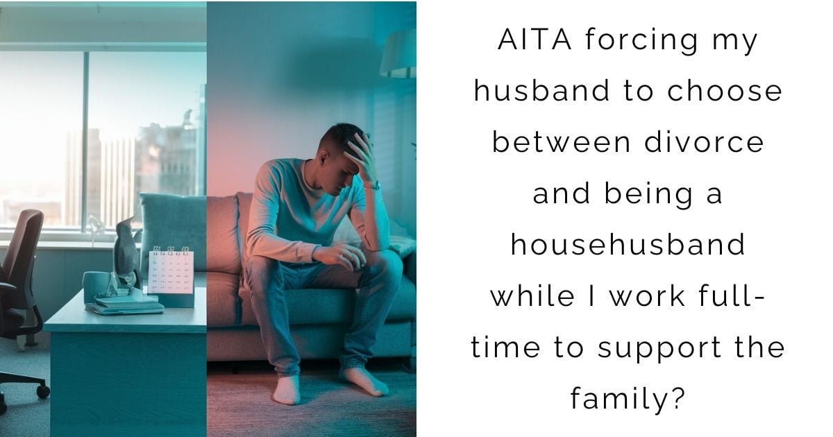 AITA forcing my husband to choose between divorce and being a househusband while I work full-time to support the family?