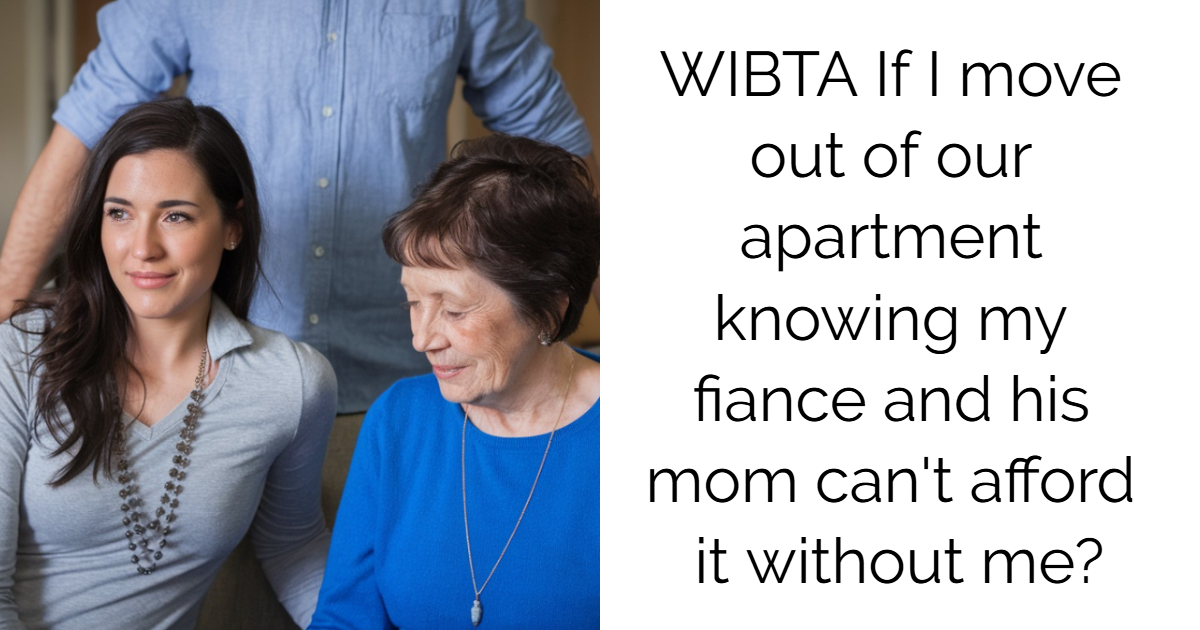 WIBTA If I move out of our apartment knowing my fiance and his mom can’t afford it without me?