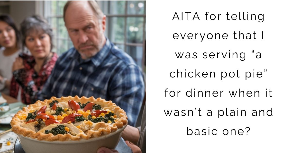 AITA for telling everyone that I was serving “a chicken pot pie” for dinner when it wasn’t a plain and basic one?