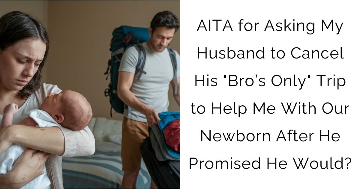 AITA for Asking My Husband to Cancel His “Bro’s Only” Trip to Help Me With Our Newborn After He Promised He Would?