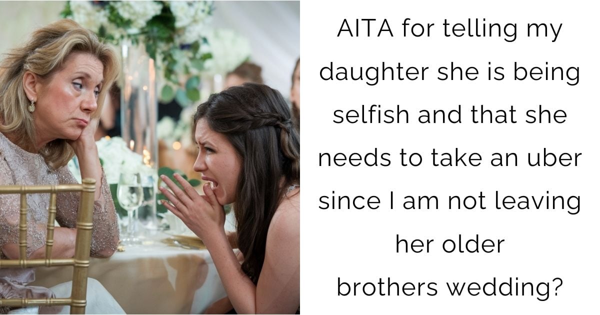 AITA for telling my daughter she is being selfish and that she needs to take an uber since I am not leaving her older brothers wedding?