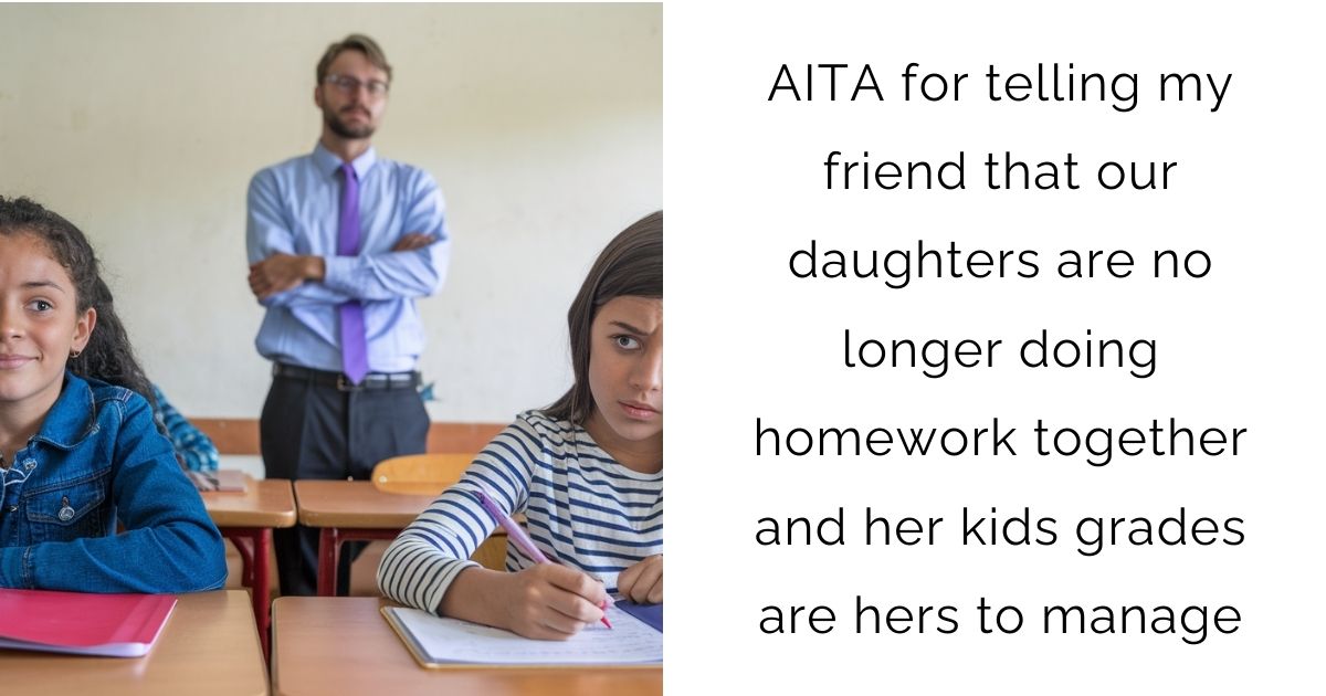 AITA for telling my friend that our daughters are no longer doing homework together and her kids grades are hers to manage?