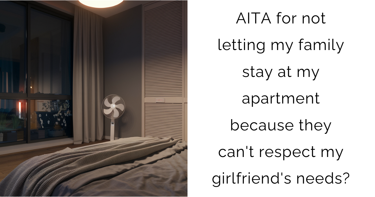 AITA for not letting my family stay at my apartment because they can’t respect my girlfriend’s needs?