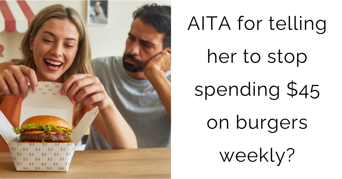 AITA for telling her to stop spending $45 on burgers weekly?