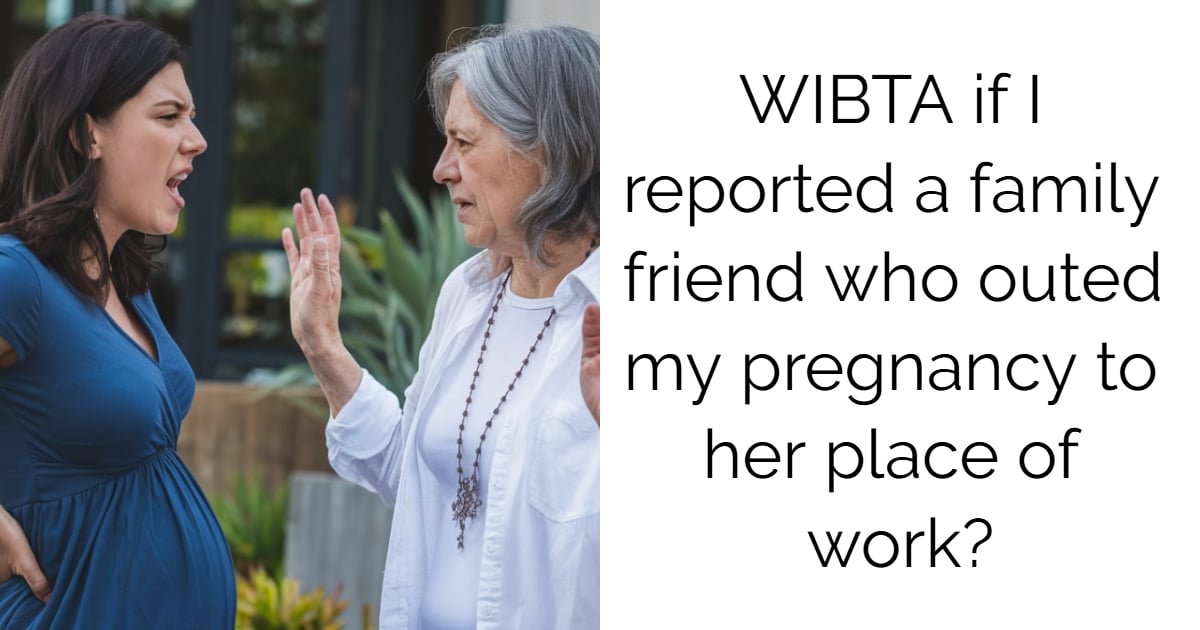 WIBTA if I reported a family friend who outed my pregnancy to her place of work?